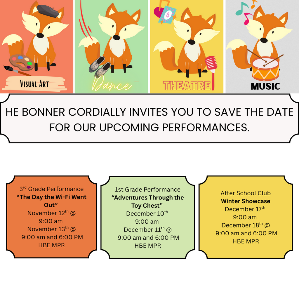 HBE 2025-2026 Save the Date: Text reads "HE Bonner cordially invites you to save the date for our upcoming performances. 3rd Grade Performance “The Day the Wi-Fi Went Out” November 12th @ 9:00 am November 13th @ 9:00 am and 6:00 PM HBE MPR, 1st Grade Performance “Adventures Through the Toy Chest” December 10th 9:00 am December 11th @ 9:00 am and 6:00 PM HBE MPR, After School Club Winter Showcase December 17th 9:00 am December 18th @ 9:00 am and 6:00 PM HBE MPR"