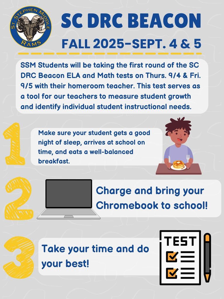 SC DRC Beacon Sept. 4 & 5 Make sure your student gets a good night of sleep, arrives at school on time and eats a well-balanced breakfast. They need to make sure their chromebook is charged and brought to school. SSM Students will be taking the first round of the SC DRC Beacon ELA and Math tests. This test serves as a tool for our teachers to measure student growth, and indentify individual student instructional needs.
