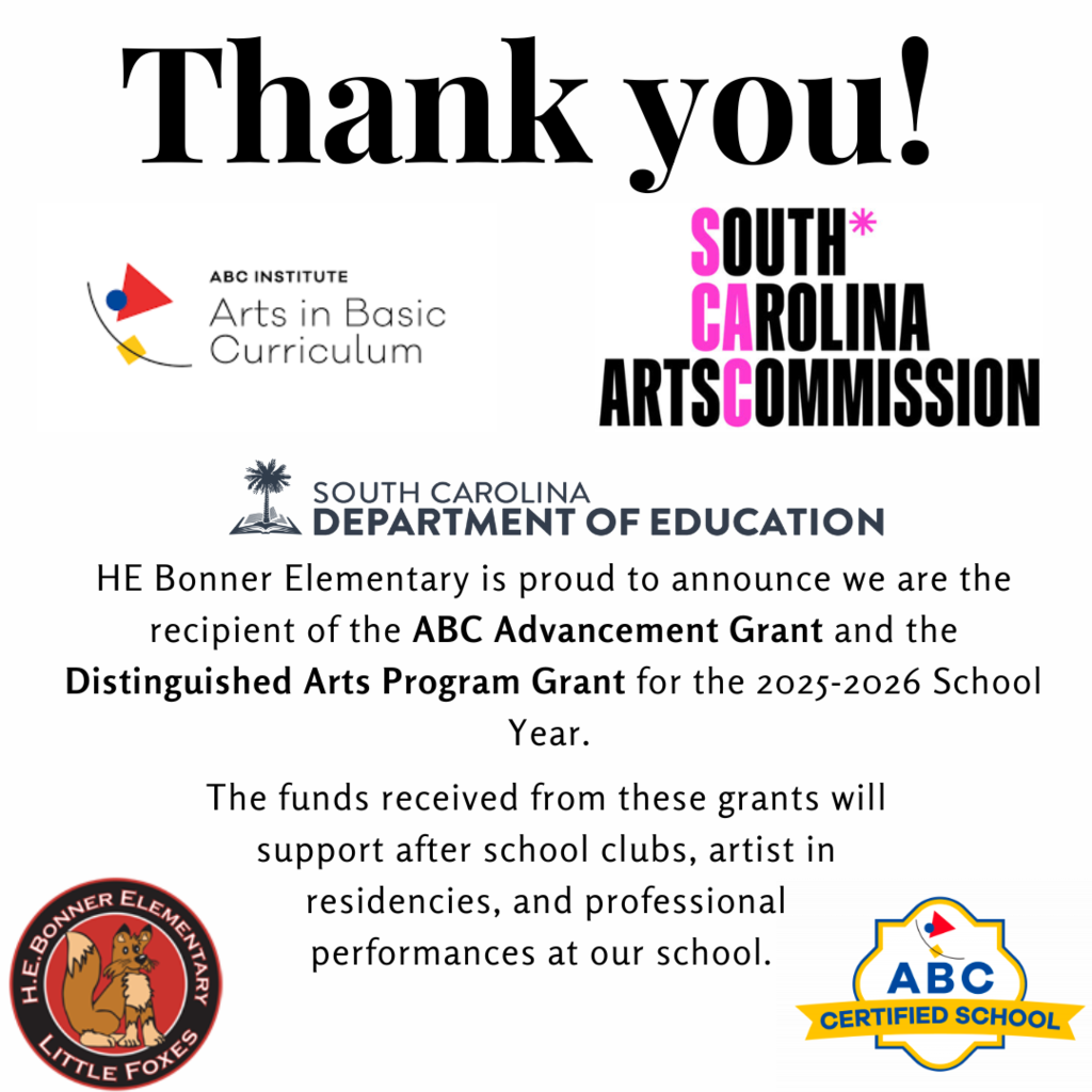 Graphic contains text that says " Thank you! HE Bonner Elementary is proud to announce we are the recipient of the ABC Advancement Grant and the Distinguished Arts Program Grant for the 2025-2026 school year. The funds received from these grants will support after school cubs, artist in residencies, and professional performances at our school" The logo for the ABC Institute, South Carolina Arts Commission and the SC Dept of Education are all featured on the logo.