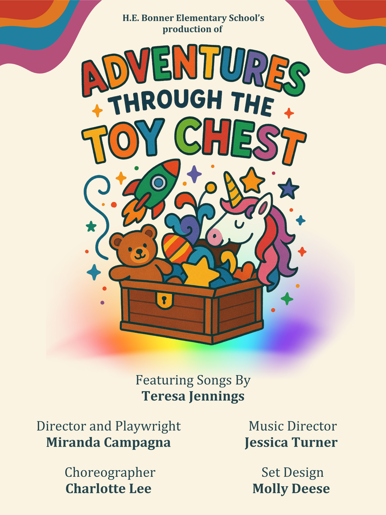 Show poster for 1st grade: Image shows miscellaneous toys popping out of a toy chest. Text reads " HE Bonner Elementary School's production of Adventures Through the Toy Chest Featuring Songs by Teresa Jennings Director and Playwright Miranda Campanga Music Director Jessica Turner Choreographer Charlotte Lee Set Design Molly Deese" 