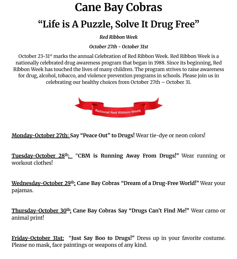 🎀 Red Ribbon Week at Cane Bay Middle! 🎀 Theme: “Life is a Puzzle, Solve It Drug Free” 📅 October 27–31 Join us as we celebrate healthy choices and living drug-free! Each day has a fun theme — show your Cobra spirit by dressing up and spreading awareness! 💙🐍 🌀 Mon, Oct 27: “Peace Out to Drugs!” — Wear tie-dye or neon! 🏃 Tues, Oct 28: “Running Away From Drugs!” — Wear workout gear! 😴 Wed, Oct 29: “Dream of a Drug-Free World!” — Pajama day! 🐾 Thurs, Oct 30: “Drugs Can’t Find Me!” — Wear camo or animal print! 🎃 Fri, Oct 31: “Just Say Boo to Drugs!” — Wear your favorite costume (no masks, face paint, or weapons). Let’s make Red Ribbon Week a celebration of courage, kindness, and healthy choices! ❤️ #CaneBayCobras #RedRibbonWeek #DrugFreeLooksLikeMe #CobraPride