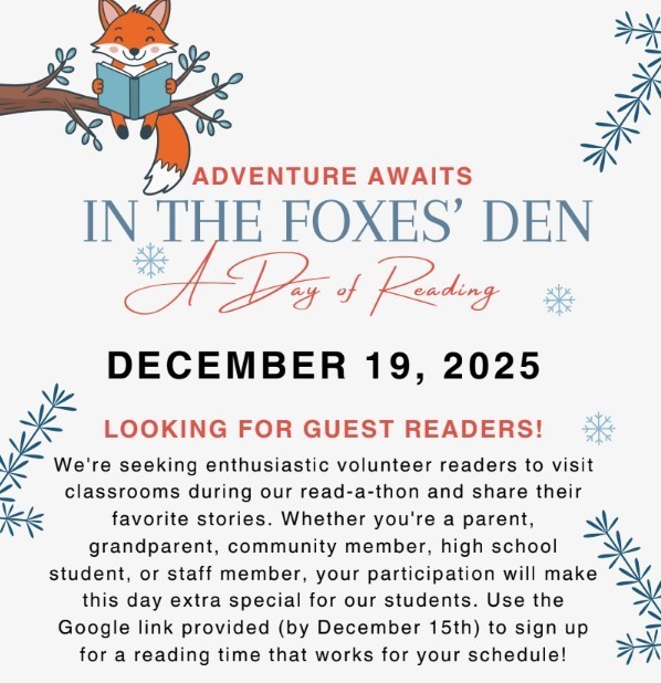 This picture describes read-a-thon and that we are looking for volunteer readers to visit classrooms and share their favorite stories. The picture includes a fox reading, some snow flakes, and the heading Adventure Awaits in the Foxes' Den.