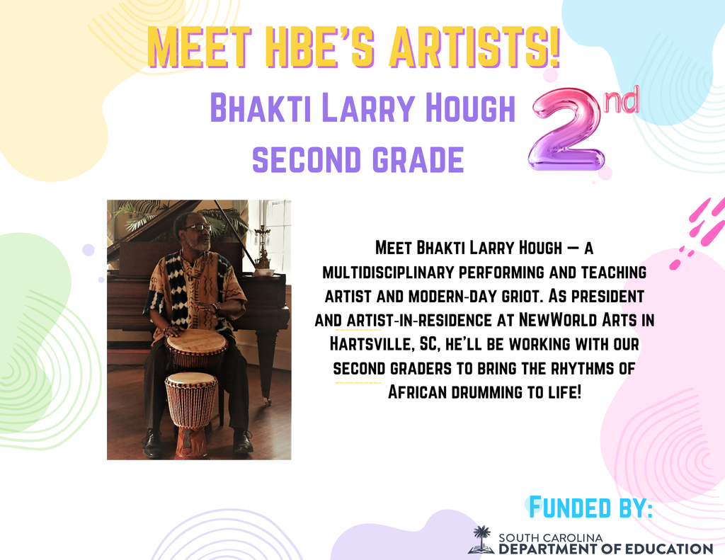 Flyer introducing HBE Artist in Residency Week. Flyer has pastel colors, a headshot of Bhakti Larry Hough and text reads: Meet HBE Artists! Bhakti Larry Hough Second grade  Meet Bhakti Larry Hough — a multidisciplinary performing and teaching artist and modern‑day griot. As president and artist‑in‑residence at NewWorld Arts in Hartsville, SC, he’ll be working with our second graders to bring the rhythms of African drumming to life! Funded by South Carolina Department of Education. 