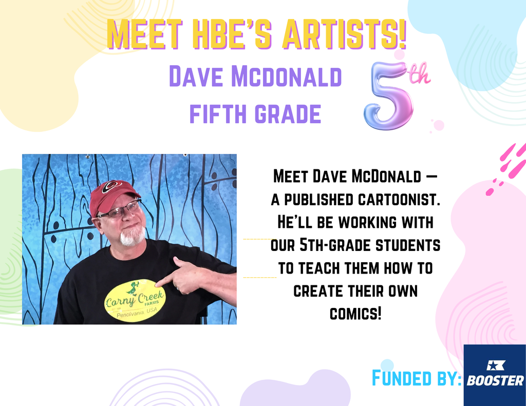 Flyer introducing HBE Artist in Residency Week. Flyer has pastel colors, a headshot of Dave Mcdonald and text reads: Meet HBE Artists!  Dave McDonald Meet Dave McDonald — a published cartoonist. He’ll be working with our 5th-grade students to teach them how to create their own comics! Funded by Boosterthon