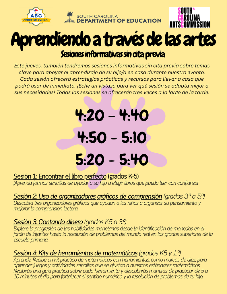  "Aprendiendo a través de las artes (Learning Through the Arts) drop-in information sessions flyer in Spanish featuring ABC Certified School, South Carolina Department of Education, and South Carolina Arts Commission logos. Lists four educational sessions in Spanish offered three times each (4:20-4:40, 4:50-5:10, 5:20-5:40): Session 1 - Finding the perfect book for grades K-5, Session 2 - Using graphic comprehension organizers for grades 3-5, Session 3 - Counting money for grades K-3, and Session 4 - Math toolkits for grades K-1. Each session includes brief Spanish descriptions of practical strategies and take-home resources for supporting children's learning at home."