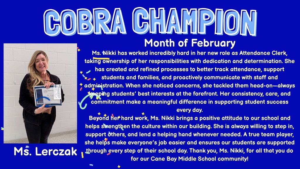 💙 Staff Shout-Out: Ms. Lerczak! 💙 We would like to take a moment to recognize Ms. Lerczak for the incredible impact she has made at Cane Bay Middle School in her role as Attendance Clerk. She has taken ownership of her position with dedication and determination, creating and refining processes that better support our students and families. Her proactive communication with staff and administration, along with her genuine care for students, makes a meaningful difference every single day. Ms. Nikki brings a positive attitude to our school and is always willing to step in and help wherever she is needed. A true team player, she helps make everyone’s job easier and strengthens the culture of our building. Thank you, Ms. Nikki, for all you do to support our students and our school community! 🐍💙
