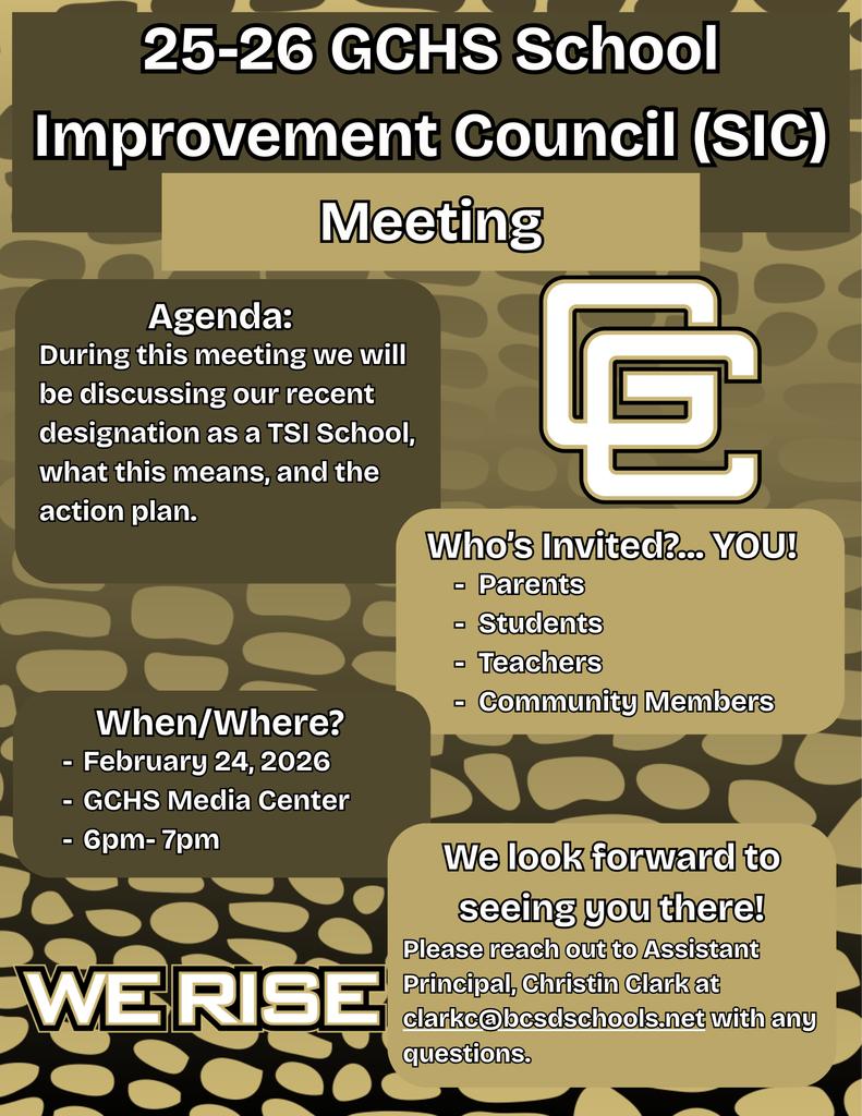 25-25 GCHS School Improvement Council (SIC) Meeting. When/Where? February 24, 2026 at 6 pm in the GCHS Media Center. Parents, students, teacher, community members, all stakeholders are invited to attend. We will be discussing our recent TSI Designation, what that means, and feedback on action steps. 