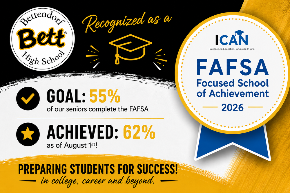 Bettendorf High School logo with the Bett graphic recognized as a FAFSA Focused Sochool of Achievement 2026 - ICan: . Goal 55% of our seniors complete the FAFSA. Achieved 62% as of Aug. 1st! Preparing Students for Success! in college, career and beyond.