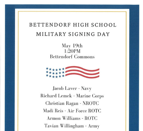 The event program: Bettendorf High School Military Signing Day - May 19th - 1:20 pm - Bettendorf Commons: Jacob Laver - Navy, Richard Lemek - Marine Corps, Christian Ragan - NROTC, Madi Reis - Air force ROTC,  Armon Williams - ROTC, Tavian Willingham - Army