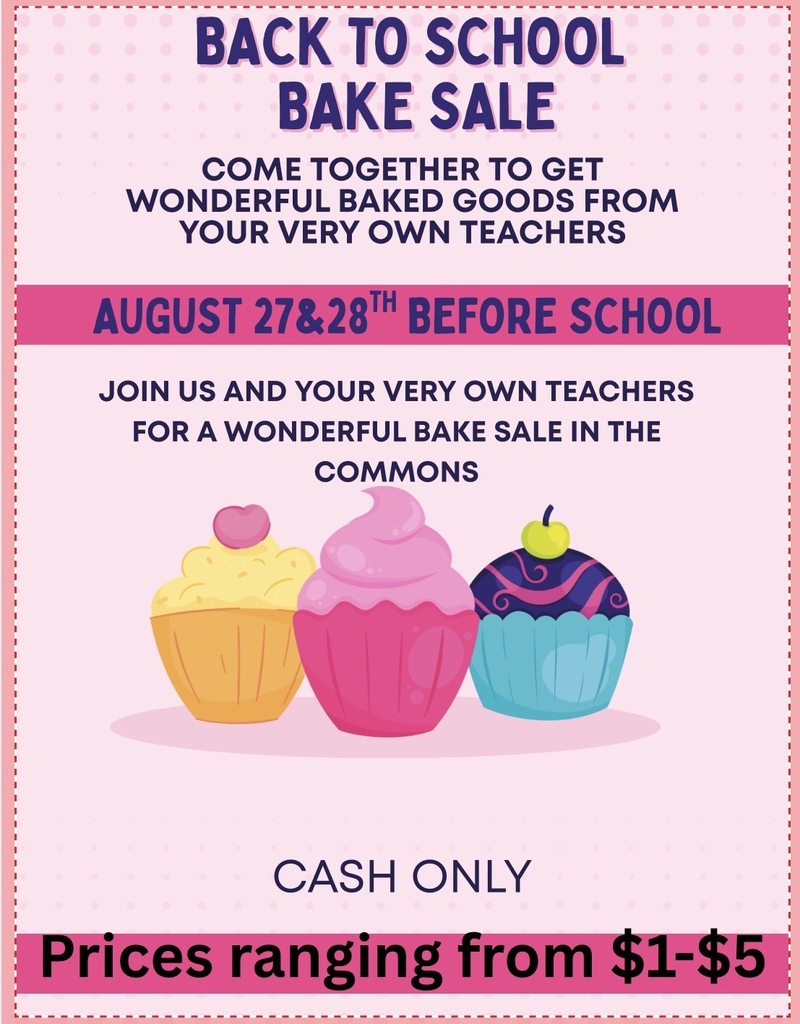 Back to School Bake Sale. Come together to get wonderful baked good from your very own teachers. Aug 27 & 28 before school. Join us and you very own teachers for a wonderful bake sale in the commons. Cash only. Prices ranging from $1 to $5.