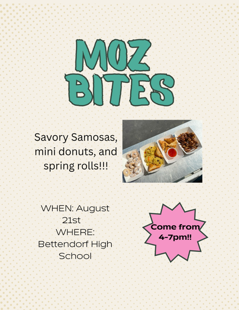 Moz Bites - Savory Samosas, mini donuts and spring rolls - Come fron 4 - 7 pm. When: August 21. Where: Bettendorf High School 