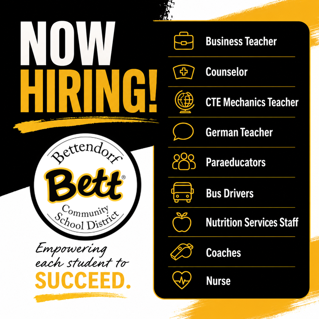 Now Hiring - Bettendorf Community School District logo with Bett graphic - Business Teacher, Counselor, CTE Mechanics Teacher, German Teacher, Paraeducators, Bus Drivers, Nutrition Services Staff, Coaches, Nurse- Empowering each student to succeed.