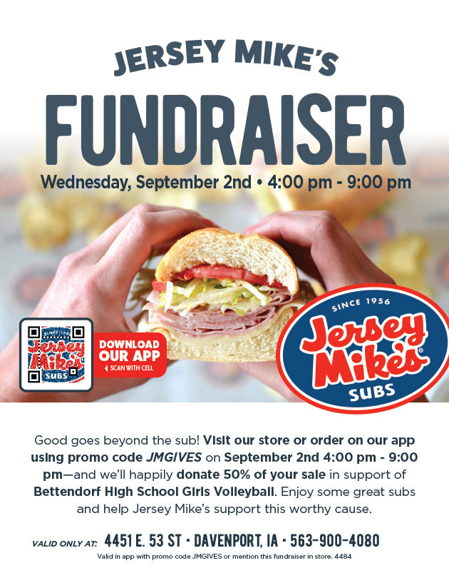 Picture of hands holding a sub sandwich and Jersey Mike's logo - since 1956 Jersey Mikes' Subs. Jersey Mike's Fundraiser - Wednesday, September 2nd - 4:00 pm - 9:00 pm. Downloard our App. Scan with cell - QR code - https://www.jerseymikes.com/ .  Good goes beyond the sub! Visit our store or order on our app using promo code JMGIVES on September 2nd 4:00 pm - 9:00 pm and we'll happily donate 50% of your sale in support of Bettendorf High School Girls Volleyball. Enjoy some great subs and help Jersey Mike's support this worthy cause. Valid only at 4415 E. 53rd St. Davenport, IA 563-900-4080/ Vaslid in app with promo code JMGIVES or mention this fundraiser in store. 4484.