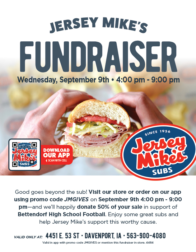image of text that says 'Jersey Mike's Fundraiser, Wednesday, September 9th 4:00 pm- 9:00 pm Download our app of scan our QR code. Logo Since 1956 Jersey Mike's Subs Good goes beyond the sub! VIsit our store or order on our app uslng promo code JMGIVES on September 9th 4:00 pm 9:00 pm-and we'll happily donate 50% of your sale in support of Bettendorf High School Football. Enjoy some great subs and help Jersey Mike's support this worthy cause. Valid only at: 4451 E. 53 St Davenport, IA 563-900-4080 63-9 a with promo code JMGIVES nention this fundraiser in store. 4484'