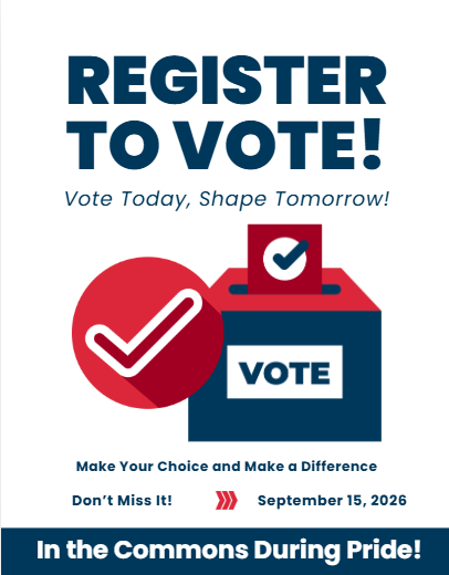Register to Vote! Vote Today, Shape Tomorrow! VOTE Make Your Choice and Make α Difference Don't Miss It! September 15, 2026 In the Commons During Pride! graphic of a ballot box and a red checkmark