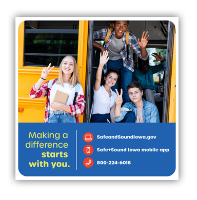 Safe+Sound Iowa graphic featuring smiling students on a school bus. Text reads, “Making a difference starts with you.” Reporting options include SafeandSoundIowa.gov, the Safe+Sound Iowa mobile app, or 800-224-6018.
