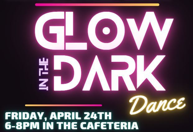 Glow in the Dark Dance -  Friday, April 24, 6-8pm in the Cafeteria