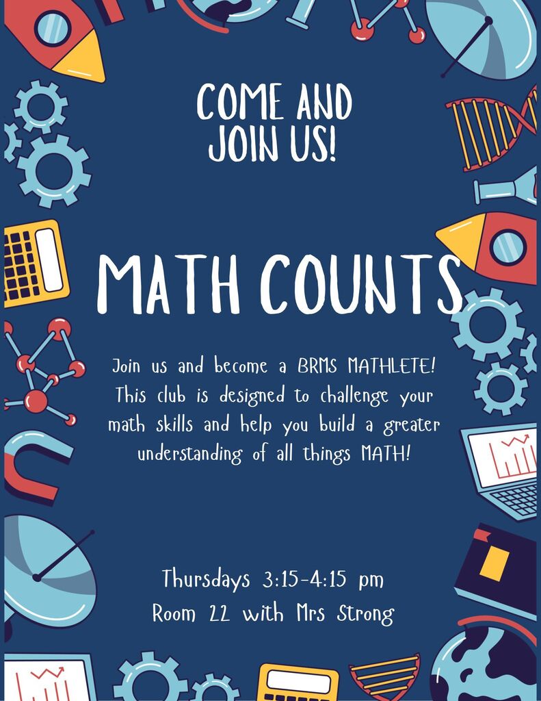 Math Counts Join us and become a BRMS MATHLETE! This club is designed to challenge your math skills and help you build a greater understanding of all things math! Thursdays 3:15-4:15pm. Room 22 with Mrs. Strong.