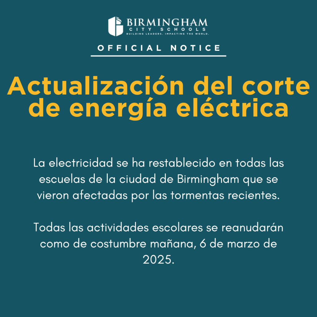 Actualización del corte de energía eléctrica: La electricidad se ha restablecido el suministro eléctrico en todas las escuelas de la ciudad de Birmingham que se vieron afectadas por las tormentas recientes. Todas las actividades escolares se reanudarán como de costumbre mañana, 6 de marzo de 2025.