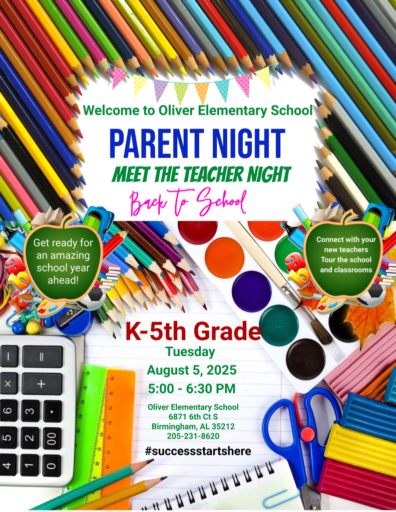 Welcome to Oliver Elementary School PARENT NIGHT MEET THE TEACHER NIGHT Back to School Get ready for an amazing school year ahead! K-5th Grade Tuesday August 5, 2025 5:00 - 6:30 PM Oliver Elementary School 6871 6th Ct S Birmingham, AL 35212 205-231-8620 #successstartshere