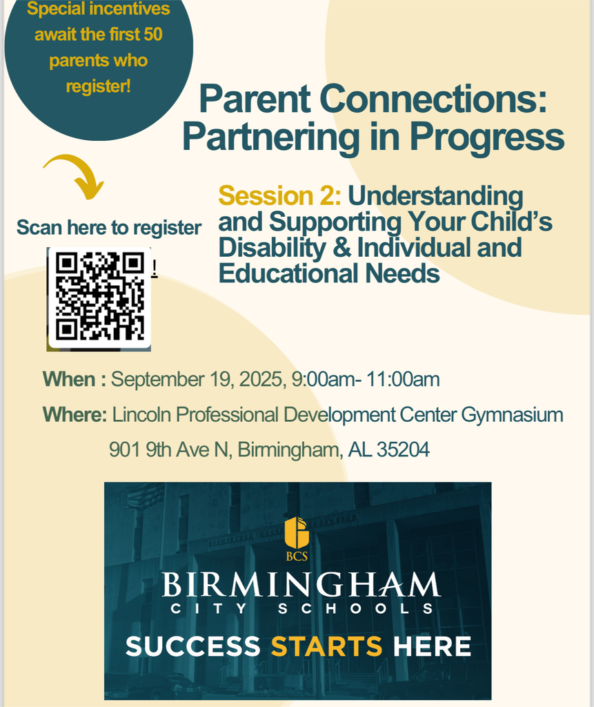 Special incentives await the first 50 parents who register! Parent Connections: Partnering in Progress Scan here to register Click here! Session 2: Understanding and Supporting Your Childās Disability & Individual and Educational Needs When : September 19, 2025, 9:00am- 11:00am Where: Lincoln Professional Development Center Gymnasium 901 9th Ave N, Birmingham, AL 35204