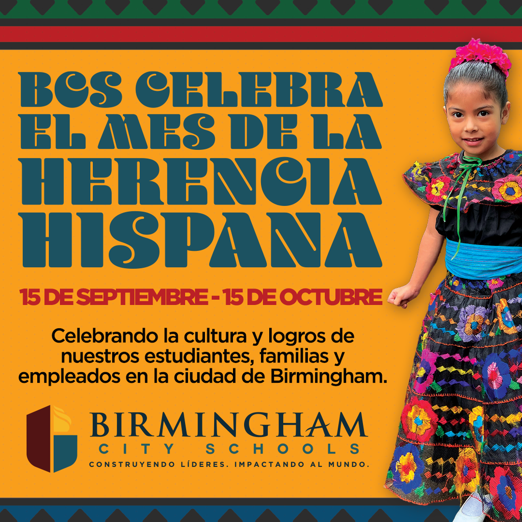 BCS CELEBRA EL AES DE LA HERENCIA HISPANA 15 DE SEPTIEMBRE - 15 DE OCTUBRE Celebrando la cultura y logros de nuestros estudiantes, familias y empleados en la ciudad de Birmingham.
