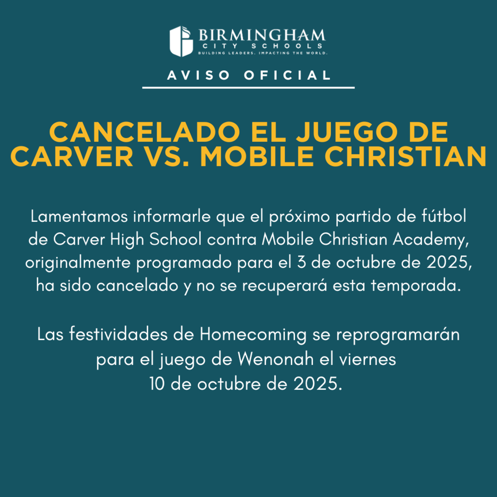 Lamentamos informarle que el próximo partido de fútbol de Carver High School contra Mobile Christian Academy, originalmente programado para el 3 de octubre de 2025, ha sido cancelado y no se recuperará esta temporada.  Las festividades de Homecoming se reprogramarán para el juego de Wenonah el viernes  10 de octubre de 2025. 