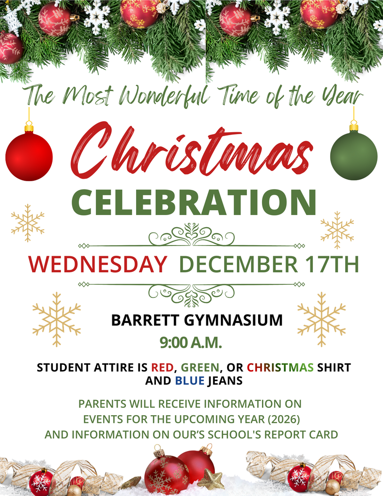 Barrett's Christmas Celebration and program will be held on December 17th at 9:00 A.M.  Student attire is red, green, or Christmas shirt and blue jeans. Parents will receive information on  events for the upcoming year (2026) and information on our school's Report Card