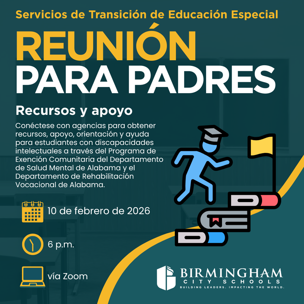 Servicios de Transición de Educación Especial REUNIÓN PARA PADRES Recursos y apoyo Conéctese con agencias para obtener recursos, apoyo, orientación y ayuda para estudiantes con discapacidades intelectuales a través del Programa de Exención Comunitaria del Departamento de salud Mental de Alabama y el Departamento de Rehabilitación Vocacional de Alabama. 10 de febrero de 2026 6 p.m. vía Zoom