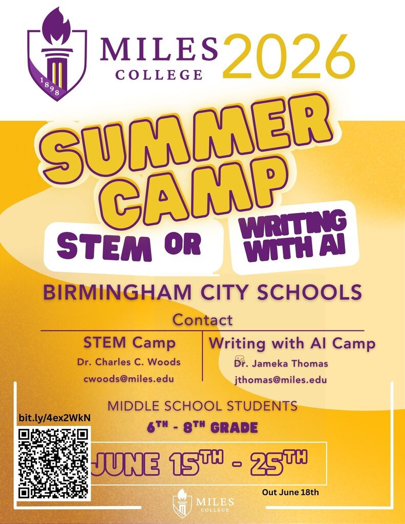 MILES2026 COLLEGE 8 SUMMER CAMP WRITING STEM OR WITH AJ BIRMINGHAM CITY SCHOOLS Contact STEM Camp Dr. Charles C. Woods cwoods@miles.edu Writing with Al Camp Dr. Jameka Thomas jthomas@miles.edu bit.ly/4ex2WkN MIDDLE SCHOOL STUDENTS 6TH - 8TH GRADE DUNE 15TH - 25T0 Out June 18th