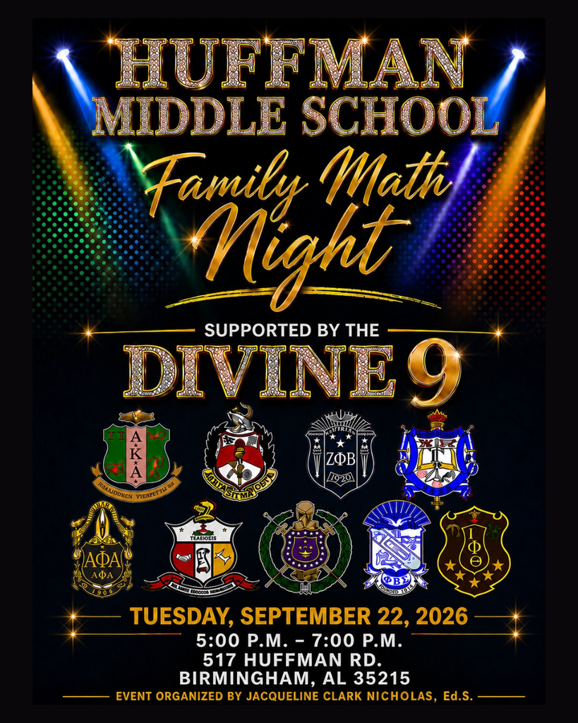 Huffman Middle School Family Math Night -- supported by the divine 9 -- TUESDAY, SEPTEMBER 22, 2026 - 5:00 P.M. - 7:00 P.M. 517 HUFFMAN RD. BIRMINGHAM, AL 35215 EVENT ORGANIZED BY JACQUELINE CLARK NICHOLAS, Ed.S.