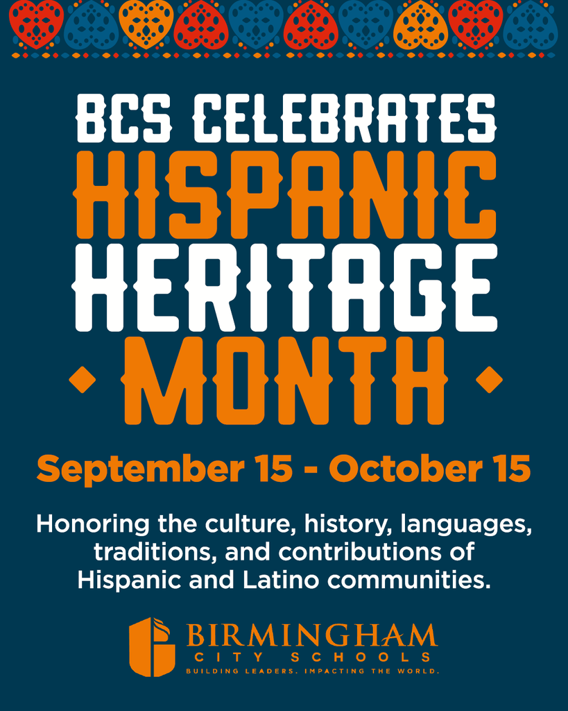 BCS Celebrates Hispanic Heritage Month September 15 - October 15 Honoring the culture, history, languages, traditions, and contributions of Hispanic and Latino communities. Birmingham City Schools