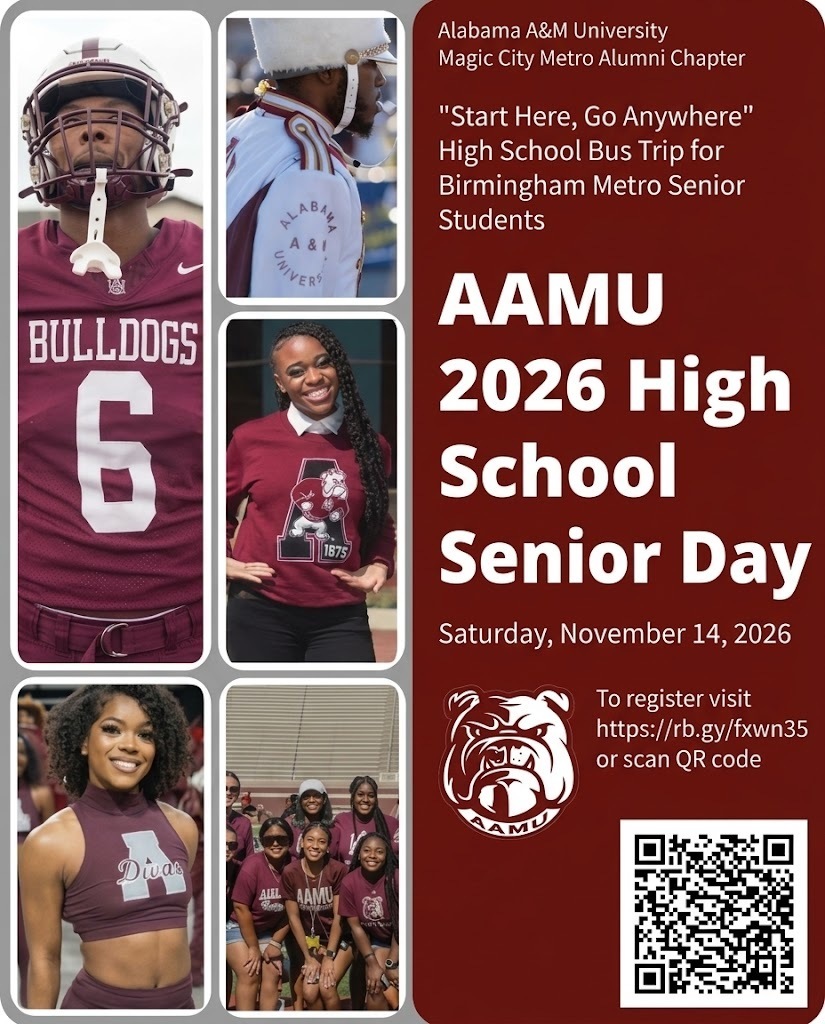 Alabama A&M University Magic City Metro Alumni Chapter "Start Here, Go Anywhere" High School Bus Trip for Birmingham Metro Senior Students AAMU 2026 High School S e n i o r D a y Saturday, November 14, 2026 To register visit https://rb.gy/fxwn35