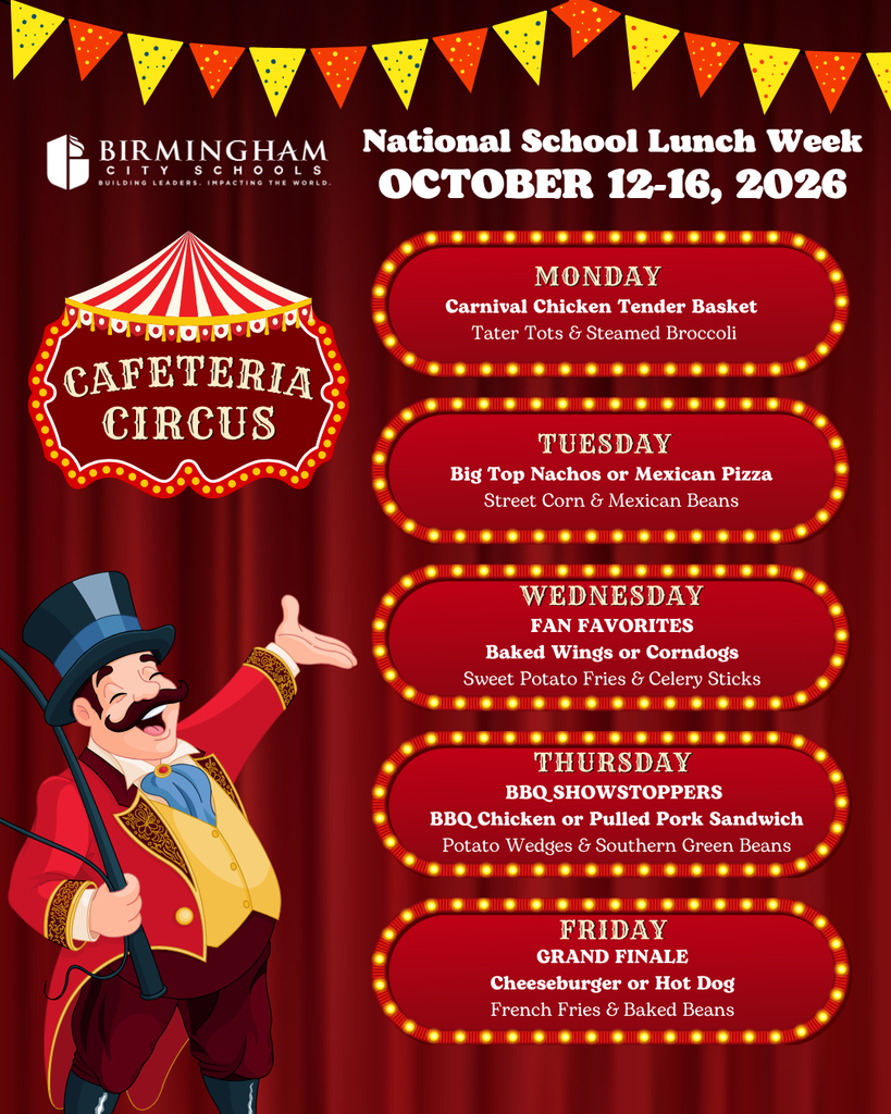 Cafeteria Circus: National School Lunch Week October 12-16 -- Where Nutrition Takes Center Stage -- Menu: MONDAY Carnival Chicken Tender Basket Tater Tots & Steamed Broccoli 00popم CAFETERIA CIRCUS TUESDAY Big Top Nachos or Mexican Pizza Street Corn & Mexican Beans WEDNESDAY FAN FAVORITES Baked Wings or Corndogs Sweet Potato Fries & Celery Sticks THURSDAY BBQ SHOWSTOPPERS BBQ Chicken or Pulled Pork Sandwich Potato Wedges & Southern Green Beans FRIDAY GRAND FINALE Cheeseburger or Hot Dog French Fries & Baked Beans