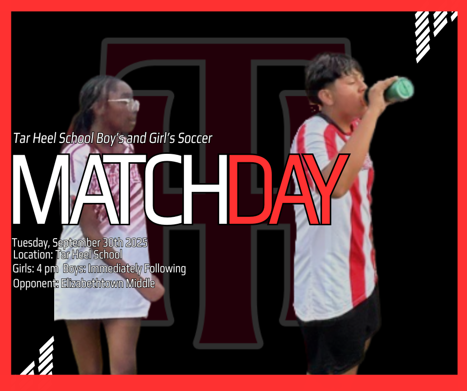 Flyer with a red and black design featuring two soccer players, one in a red and white striped jersey drinking from a bottle and another walking beside them. Text reads: “Tar Heel School Boy’s and Girl’s Soccer – MATCH DAY. Tuesday, September 30th, 2025. Location: Tar Heel School. Girls: 4 pm, Boys: Immediately Following. Opponent: Elizabethtown Middle.”