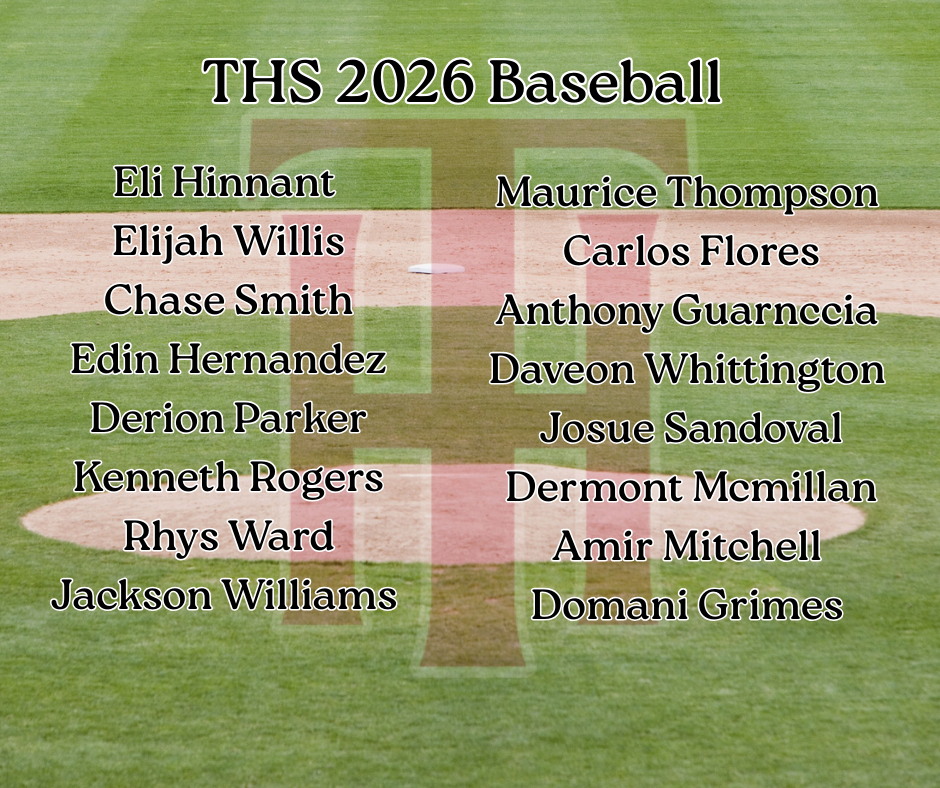 THS 2026 Baseball Eli Hinnant  Elijah Willis Chase Smith Edin Hernandez Derion Parker Kenneth Rogers Rhys Ward Jackson Williams Maurice Thompson  Carlos Flores Anthony Guarnccia  Daveon Whittington  Josue Sandoval Dermont Mcmillan Amir Mitchell  Domani Grimes