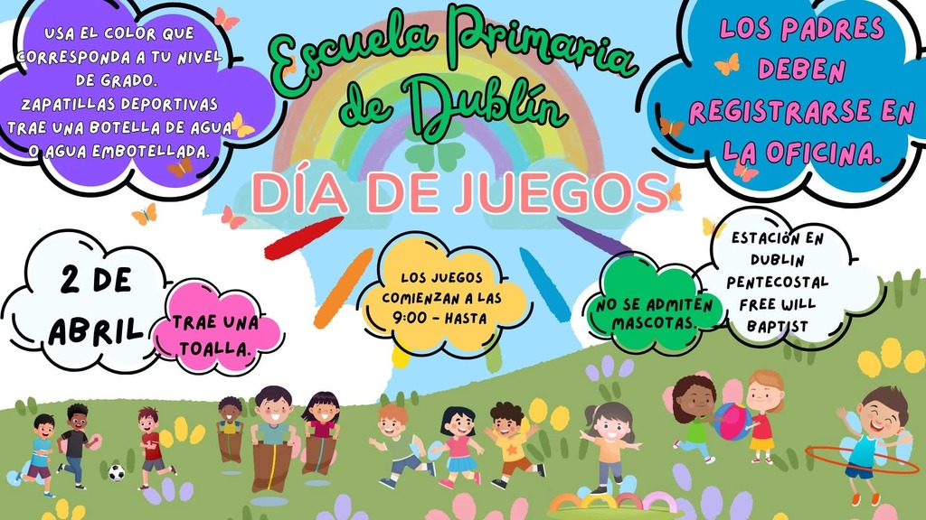 Colorful Spanish-language flyer for Dublin Primary School’s Field Day. The top reads “Escuela Primaria de Dublin” over a rainbow with a shamrock, and “Día de Juegos” in large letters. Bright cloud shapes list event details: April 2 (“2 de abril”); games begin at 9:00; wear your grade-level color; wear athletic shoes; bring a water bottle or bottled water; bring a towel; no pets allowed; parents must sign in at the office; parking at Dublin Pentecostal Free Will Baptist. The bottom shows cartoon children playing outdoor games like soccer, sack races, jumping, and hula hooping in a grassy field with flowers and butterflies.