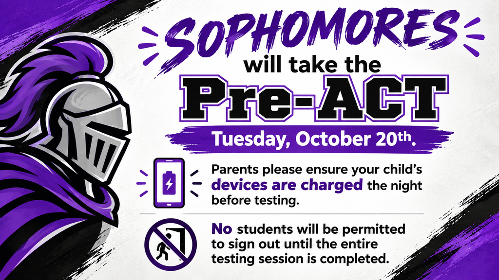 Purple,black, & white graphicwith a knight helmet. Reads: Sophomores will take the Pre-ACT Tuesday, October 20th. Parents please ensure your child's devices are charged the night before testing. No students will be permitted to sign out until the entire testing session is completed.