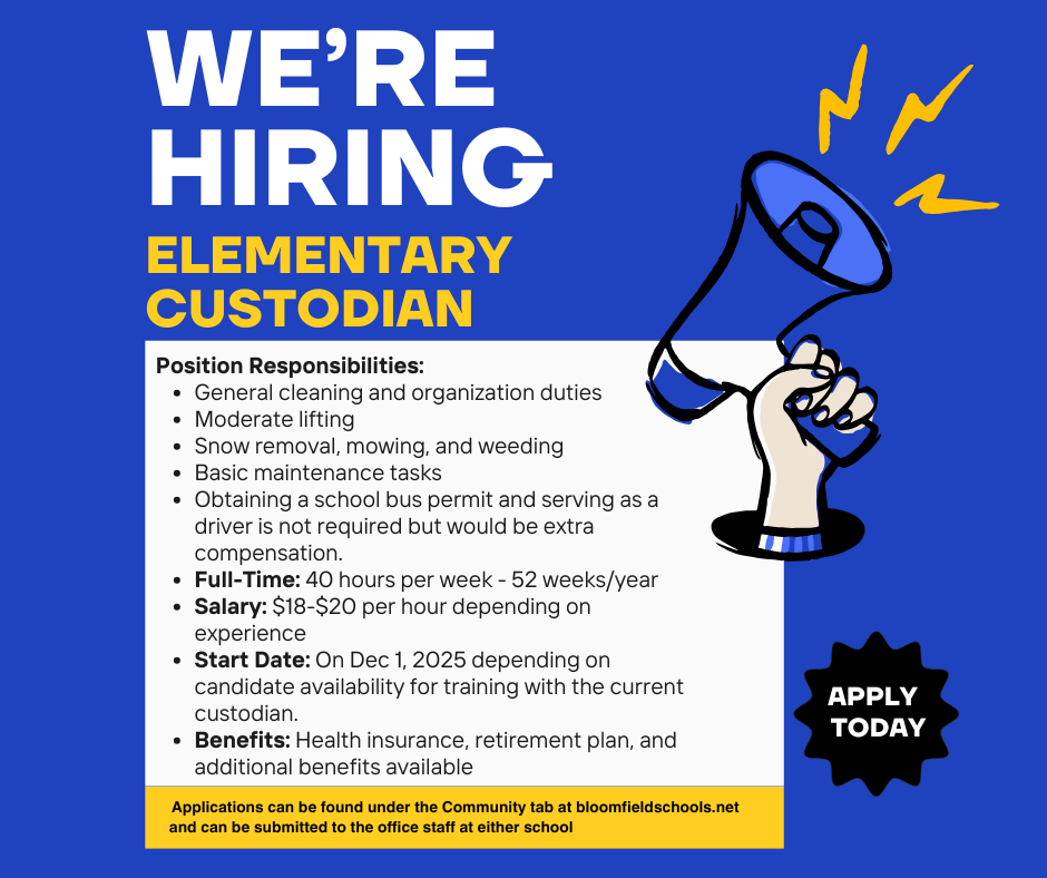 Blue and yellow hiring flyer for Bloomfield Community Schools announcing an Elementary Custodian opening. The top text reads “We’re Hiring – Elementary Custodian.” A megaphone graphic is on the right side. Responsibilities listed include cleaning and organization, moderate lifting, snow removal, mowing, weeding, basic maintenance, and optionally obtaining a school bus permit for extra pay. Job details: full-time (40 hours per week, year-round), pay $18–$20/hour depending on experience, start date December 1, 2025, with benefits including health insurance, retirement plan, and additional benefits. A black callout says “Apply Today.” A yellow banner at the bottom states that applications can be found under the Community tab at bloomfieldschools.net or submitted to office staff at either school.