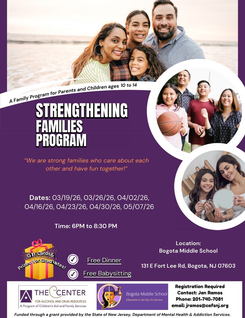 We are excited to announce we are  partnering again with Children's Aide and Family Services. We will be having the FREE 7 week Strengthening Families Program this season again. Families that complete the entire program will be eligible to receive a $100 gift card and prizes. This program will be held at Bogota Middle School and include free dinner and babysitting in the building. Transportation to and from BMS will be provided if needed.*Families must have a child between the ages of 9-14.*   Dates: 03/19/26, 03/26/26, 04/02/26, 04/16/26, 04/23/26, 04/30/26, 05/07/26 Time: 6PM to 8:30 PM Location: Bogota Middle School 131 E Fort Lee Rd, Bogota, NJ 07603  Please sign up if you are interested in this 7 week course which will help with strengthening your family. 15 families will be selected to participate on a priority basis.  Please use this link to sign up: https://forms.gle/dMRGMLuWudEE8T3V8