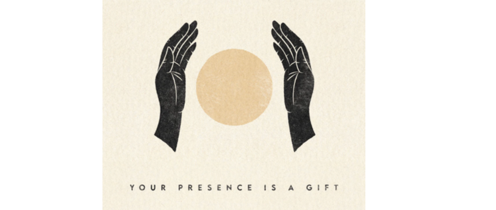 two hands around a circle with text stating "your presence is a gift"
