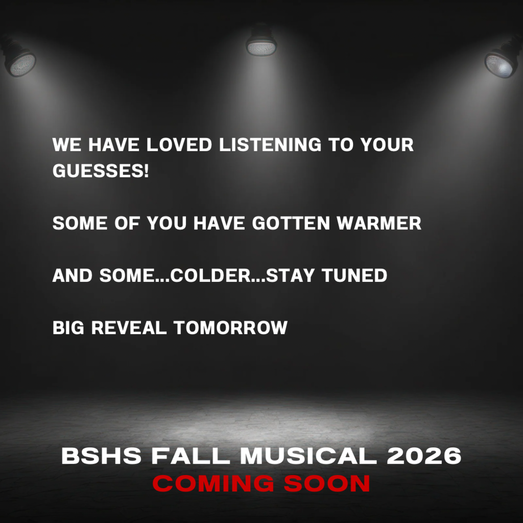 Text on a dark background: "We have loved listening to your guesses! Some of you have gotten warmer and some...colder...Stay tuned. Big reveal tomorrow. BSHs Fall Musical 2026 Coming soon."