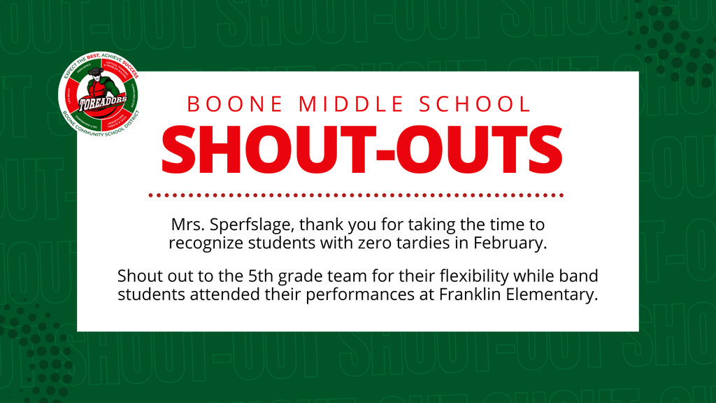 Boone Middle School shout-out to Mr. Sperfslage for recognize students with zero tardies and the 5th grade team for their flexibility with band students.