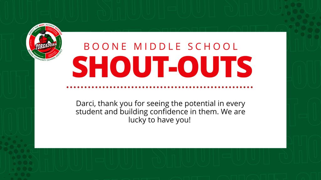 Boone Middle School Shout-Out thanking darci for seeing the potential in every student and building confidence in them. Boone CSD is lucky to have Darci!