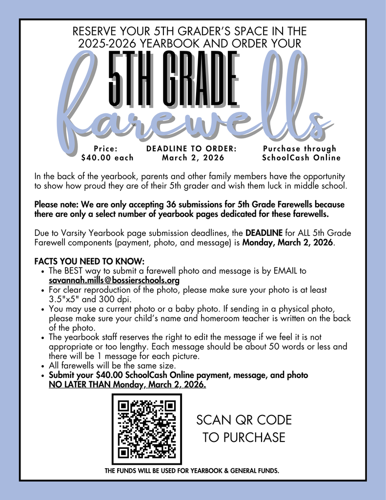 2025-2026 Yearbooks are on sale! The price is $44.00 & that includes a digital name imprint on the cover. The price will increase to $50.00 on February 12. Deadline to order: Friday, March 6th, 2026 @ 12 PM. Purchase through SchoolCash Online HERE 👉 https://bossierparish.schoolcashonline.com/Fee/Details/17130/338/False/True 👈 In the back of the yearbook, parents and other family members have the opportunity to show how proud they are of their 5th grader and wish them luck in middle school. Reserve your 5th grader’s space in the 2025-2026 yearbook and order your 5th Grade Farewell! There are limited spots, so don't wait! The deadline to purchase a 5th Grade Farewell is March 2nd. Purchase through SchoolCash Online HERE 👉 https://bossierparish.schoolcashonline.com/Fee/Details/19501/338/False/True 👈 All proceeds will benefit the Yearbook and General Funds. If you have any questions, please contact Mrs. Mills!