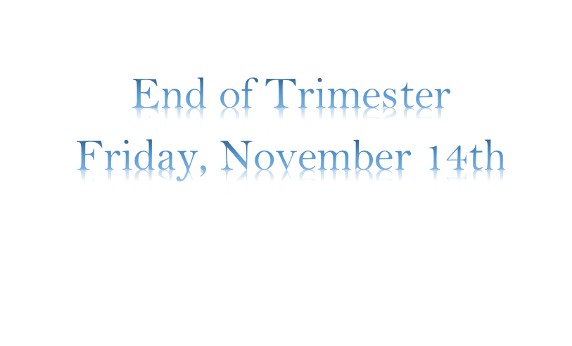 End of Trimester Friday, November 14th