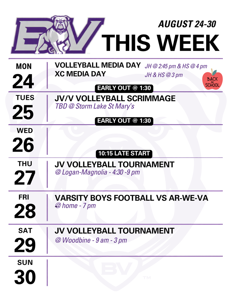 BV this week: August 24-30: Monday - WELCOME BACK! Volleyball and Cross Country Media Day (JH Volleyball at 2:45 pm, JH/HS Cross Country at 3 pm, HS Volleyball at 4 pm), school has a 1:30 pm dismissal. Tuesday: JV/V Volleyball Scrimmage at Storm Lake St Mary's (to be determined), school has a 1:30 pm early dismissal. Wednesday has a 10:15 am late start. Thursday: JV Volleyball tournament at Logan-Magnolia from 4:30 - 9 pm. Friday: Varsity boys football vs Ar-We-Va at Boyer Valley starting at 7 pm. Saturday: JV Volleyball tournament at Woodbine from 9 am - 3 pm.