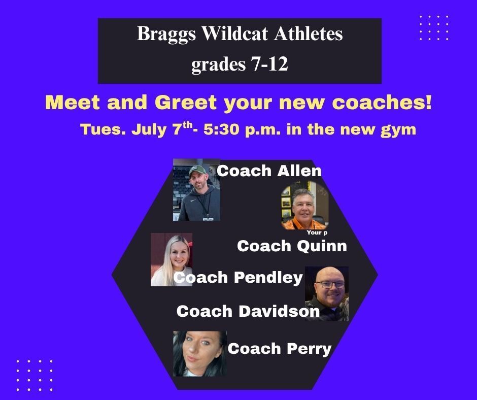 Braggs Wildcat Student Athletes- Meet and Greet your new Coaches on Tues., July 7th at 5:30 p.m. in the new gym.