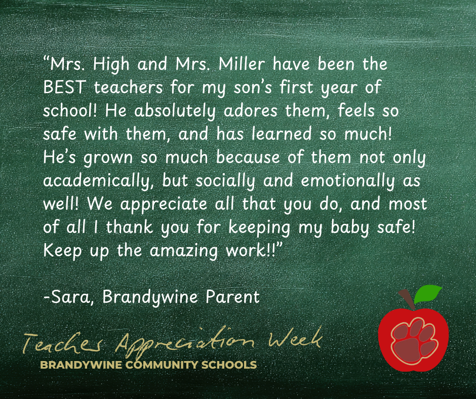 “Mrs. High and Mrs. Miller have been the BEST teachers for my son’s first year of school! He absolutely adores them, feels so safe with them, and has learned so much!  He’s grown so much because of them not only academically, but socially and emotionally as well! We appreciate all that you do, and most of all I thank you for keeping my baby safe! Keep up the amazing work!!”  -Sara, Brandywine Parent