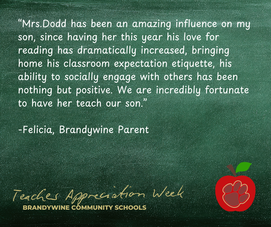 “Mrs.Dodd has been an amazing influence on my son, since having her this year his love for reading has dramatically increased, bringing home his classroom expectation etiquette, his ability to socially engage with others has been nothing but positive. We are incredibly fortunate to have her teach our son.”  -Felicia, Brandywine Parent